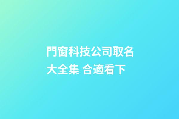 門窗科技公司取名大全集 合適看下-第1張-公司起名-玄機派